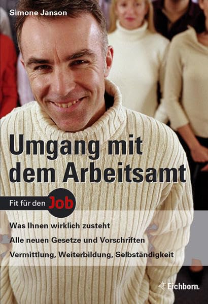 Umgang mit dem Arbeitsamt: Was Ihnen wirklich zusteht - Alle neuen Gesetze und Vorschriften - Vermittlung, Weiterbildung, Selbständigkeit Business, Finance & Career