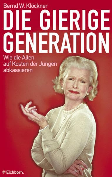 Die gierige Generation: Wie die Alten auf Kosten der Jungen abkassieren Business, Finance & Career