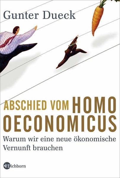 Abschied vom Homo Oeconomicus: Warum wir eine neue ökonomische Vernunft brauchen Business, Finance & Career