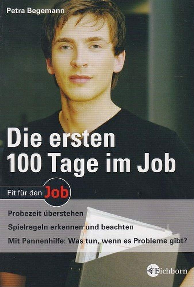 Die ersten 100 Tage im Job: Probezeit überstehen. Spielregeln erkennen und beachten. Mit Pannenhilfe: Was tun, wenn es Probleme gibt? Business, Finance & Career