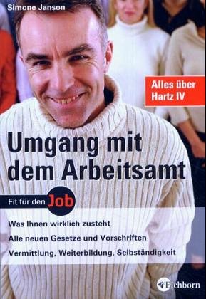 Umgang mit dem Arbeitsamt: Was Ihnen wirklich zusteht - Alle neuen Gesetze und Vorschriften - Vermittlung, Weiterbildung, Selbständigkeit Business, Finance & Career