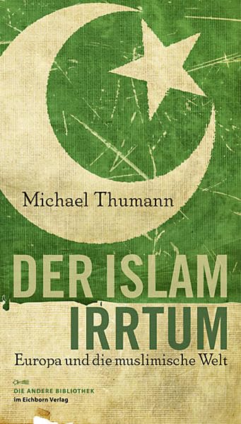 Der Islam-Irrtum: Europa und die muslimische Welt (Die Andere Bibliothek, Band 319) Politics & History