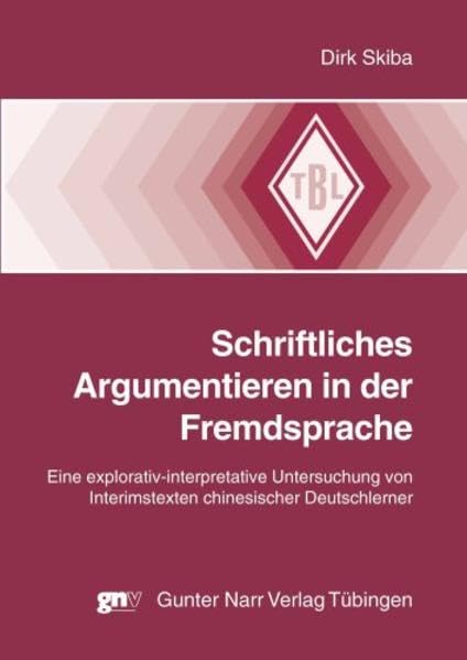 Schriftliches Argumentieren in der Fremdsprache: Eine explorativ-interpretative Untersuchung von Interimstexten chinesischer Deutschlerner (Tübinger Beiträge zur Linguistik) Social Sciences