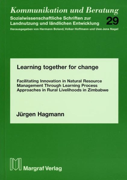 Learning together for change: Facilitating Innovation in Natural Resource Management Through Learning Process Approaches in Rural Livelihoods in Zimbabwe (Kommunikation und Beratung) Natural Sciences