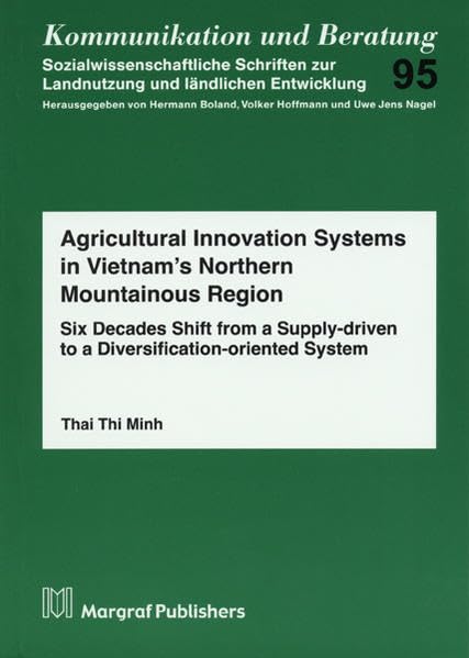 Agricultural Innovation Systems in Vietnam’s Northern Mountainous Region: Six Decades Shift from a Supply-driven to a Diversification-oriented System (Kommunikation und Beratung) Natural Sciences
