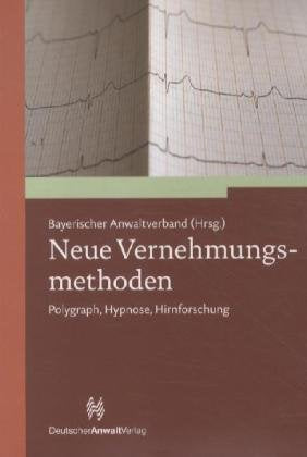 Neue Vernehmungsmethoden: Polygraph, Hypnose, Hirnforschung: Polygraph, Hypnose, Hirnforschung. Herausgegeben v. Bayerischen Anwaltverband Law