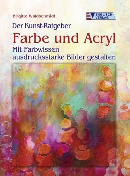 Der Kunst-Ratgeber. Farbe und Acryl - Mit Farbwissen ausdrucksstarke Bilder gestalten Film, Art & Culture
