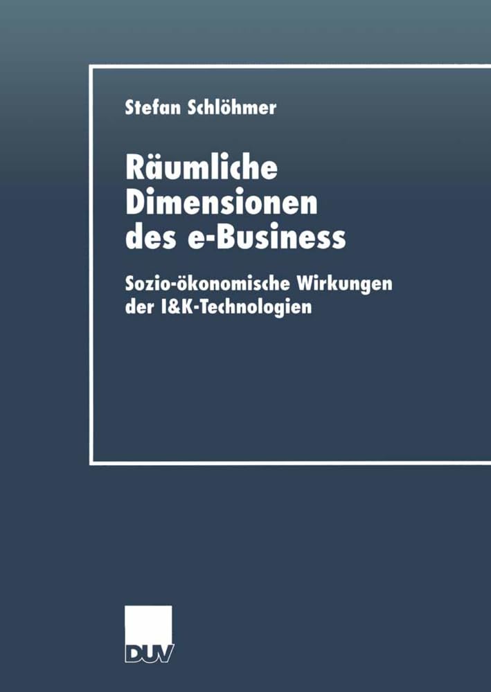 Räumliche Dimensionen des e-Business: Sozio-Ökonomische Wirkungen Der I&K-Technologien (Wirtschaftswissenschaften) (German Edition): Sozio-ökonomische Wirkungen der I&K-Technologien Law