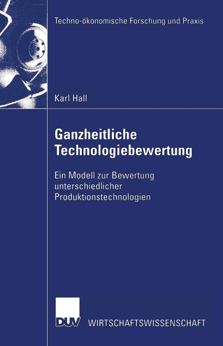 Ganzheitliche Technologiebewertung: Ein Modell zur Bewertung unterschiedlicher Produktionstechnologien (Techno-ökonomische Forschung und Praxis) Law