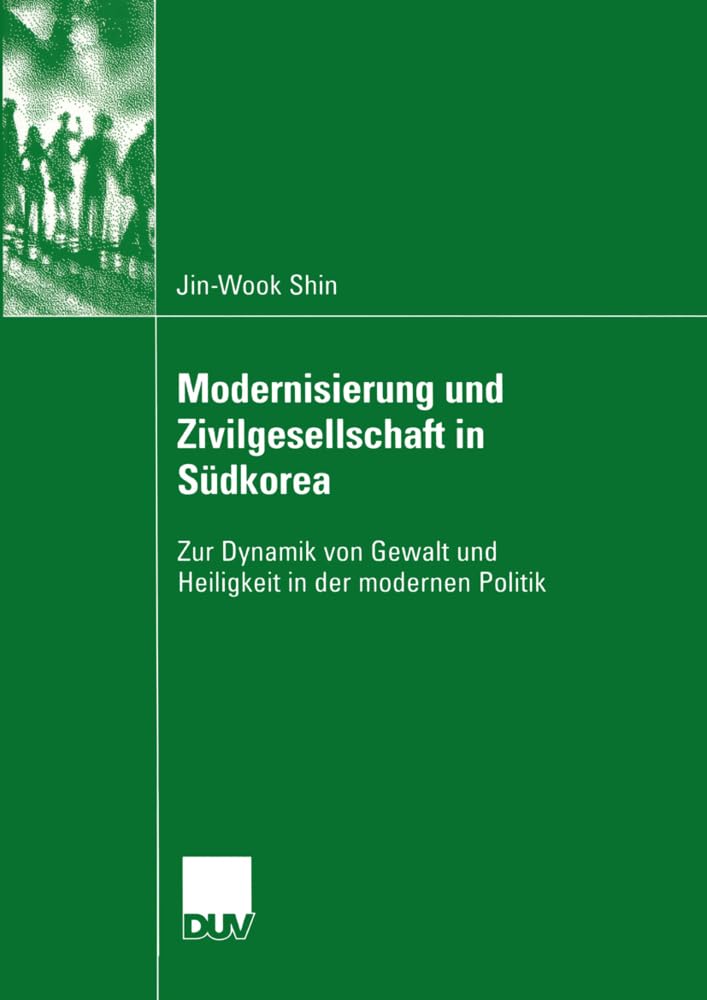 Modernisierung und Zivilgesellschaft in Südkorea: Zur Dynamik von Gewalt und Heiligkeit in der modernen Politik (Sozialwissenschaft) Law