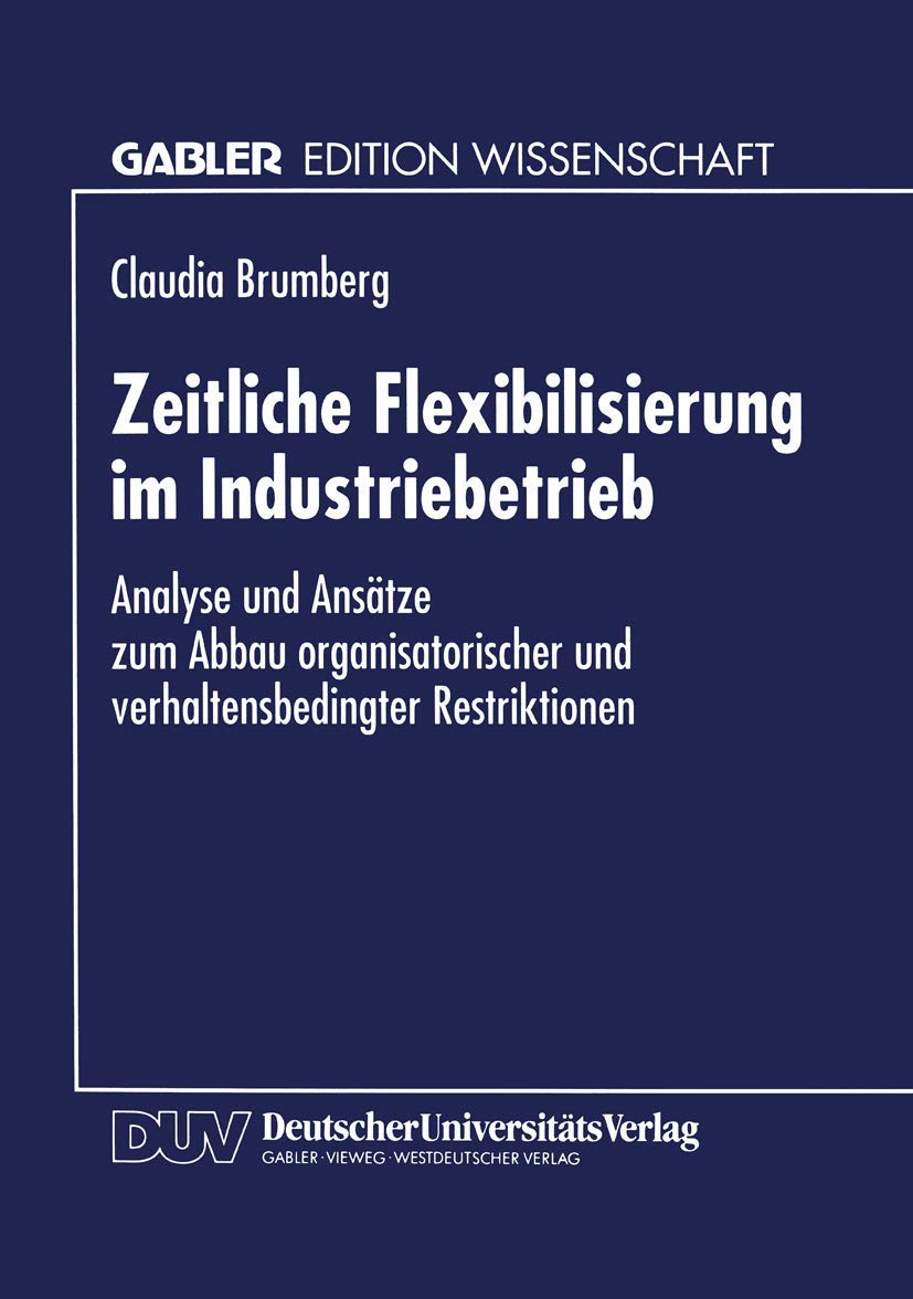 Zeitliche Flexibilisierung im Industriebetrieb: Analyse und Ansätze zum Abbau Organisatorischer und Verhaltensbedingter Restriktionen (German Edition) Law