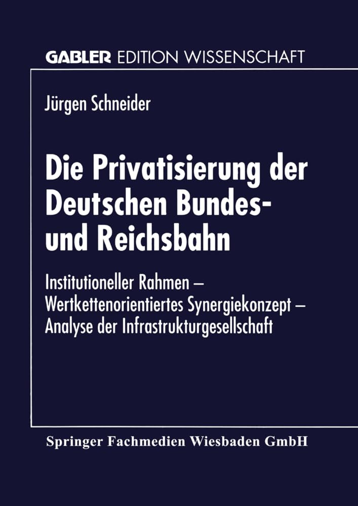 Die Privatisierung der Deutschen Bundes- und Reichsbahn: Institutioneller Rahmen, wertkettenorientiertes Synergiekonzept, Analyse der . . . Edition ... (Gabler Edition Wissenschaft) Law