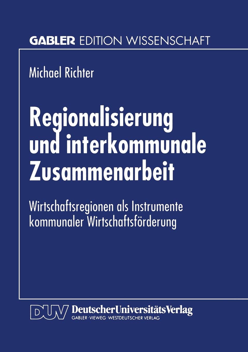 Regionalisierung und interkommunale Zusammenarbeit: Wirtschaftsregionen Als Instrumente Kommunaler Wirtschaftsförderung (Gabler Edition Wissenschaft) (German Edition) Law