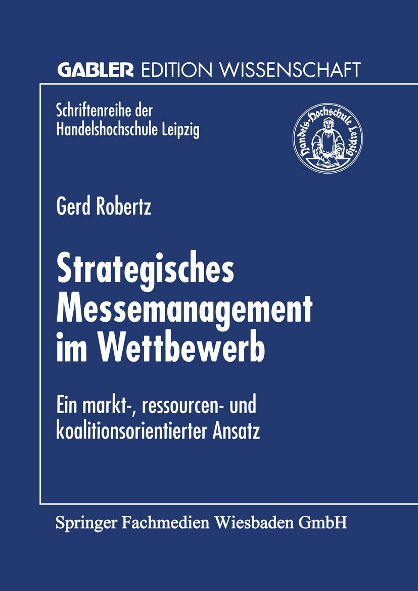 Strategisches Messemanagement im Wettbewerb: Ein Markt- Ressourcen- und Koalitionsorientierter Ansatz (Schriftenreihe der Handelshochschule Leipzig ... HHL Leipzig Graduate School of Management) Law