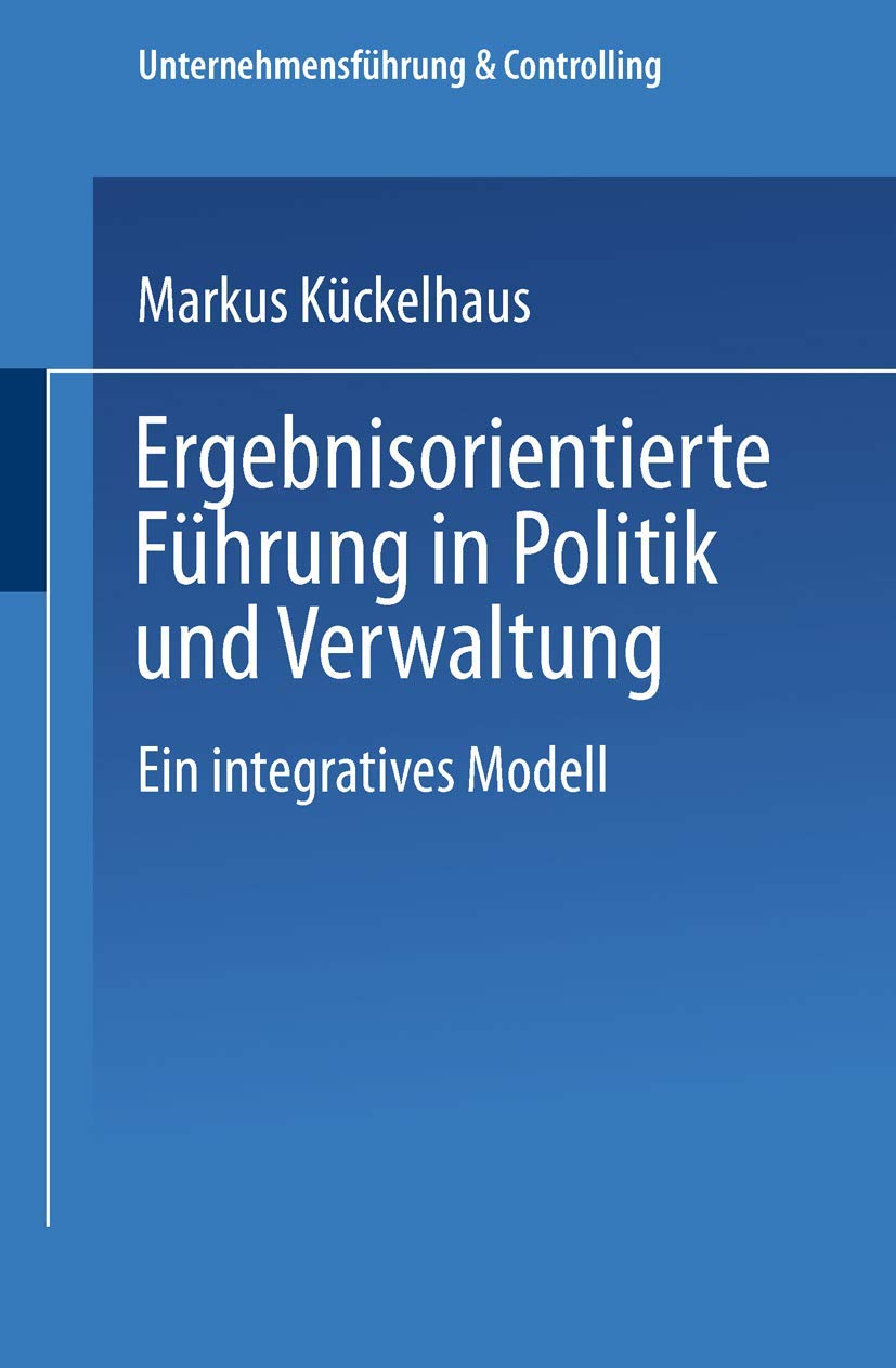 Ergebnisorientierte Führung in Politik und Verwaltung: Ein Integratives Modell (Unternehmensführung & Controlling) Law
