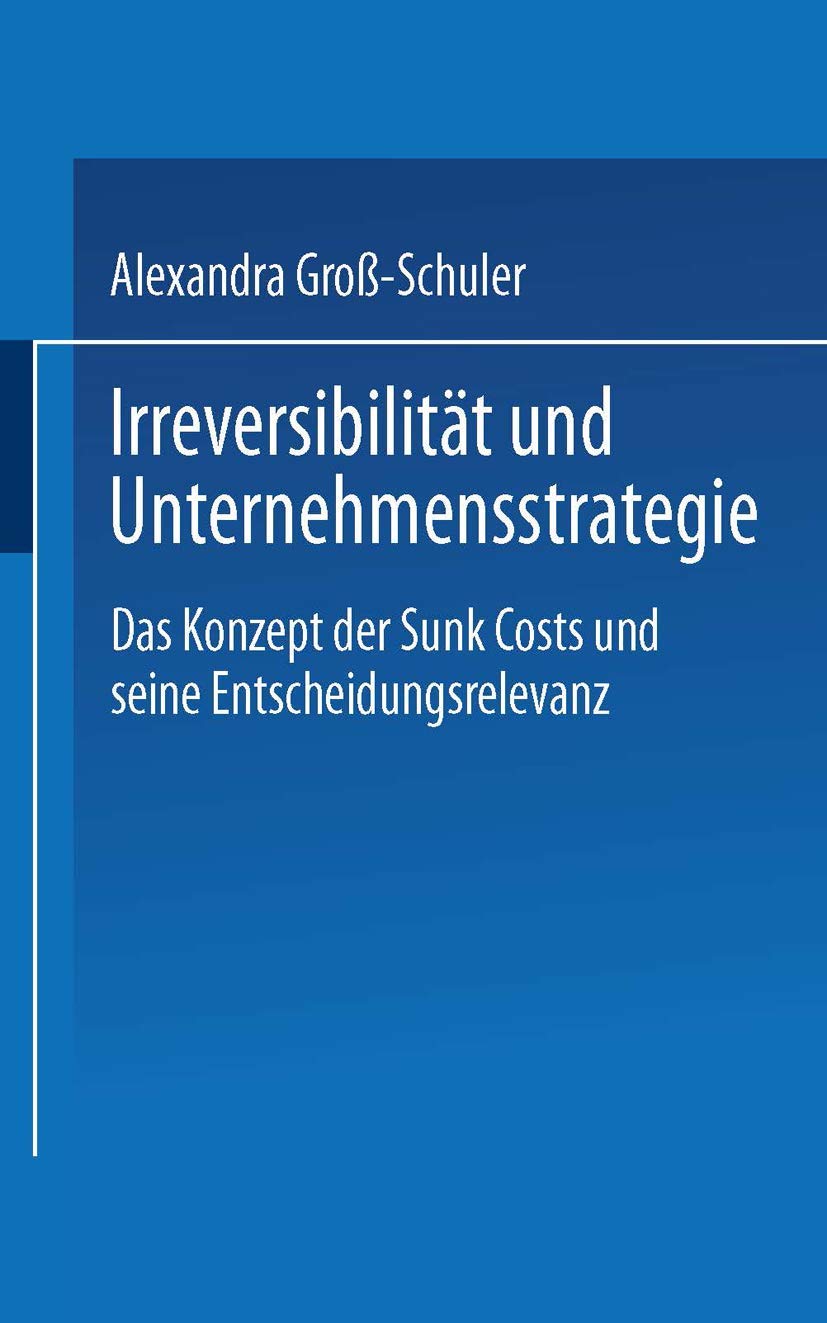 Irreversibilität und Unternehmensstrategie: Das Konzept Der Sunk Costs Und Seine Entscheidungsrelevanz (German Edition) Law