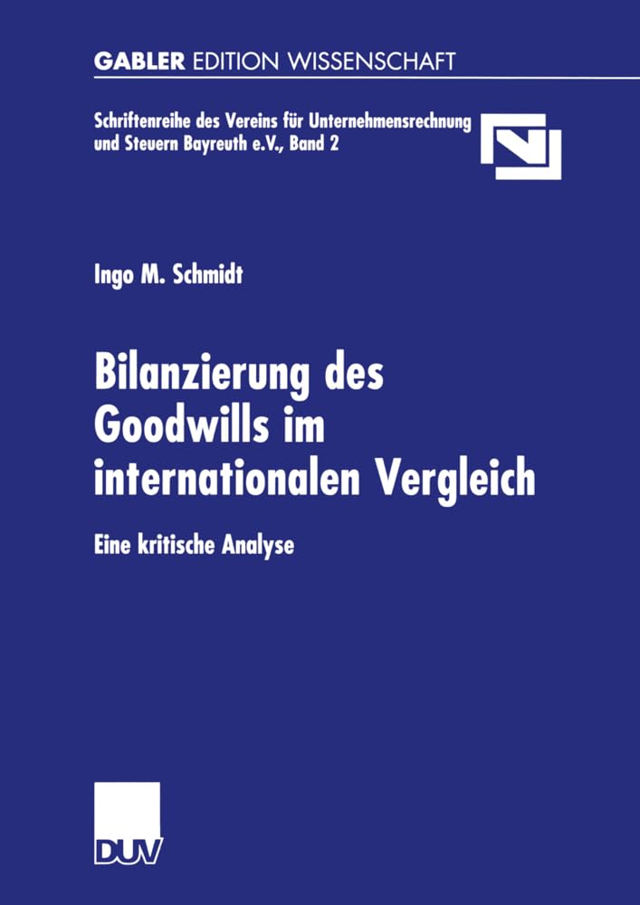 Bilanzierung des Goodwills im Internationalen Vergleich: Eine Kritische Analyse (Unternehmensrechnung & Steuern Bayreuth e.V., 2, Band 2) Law