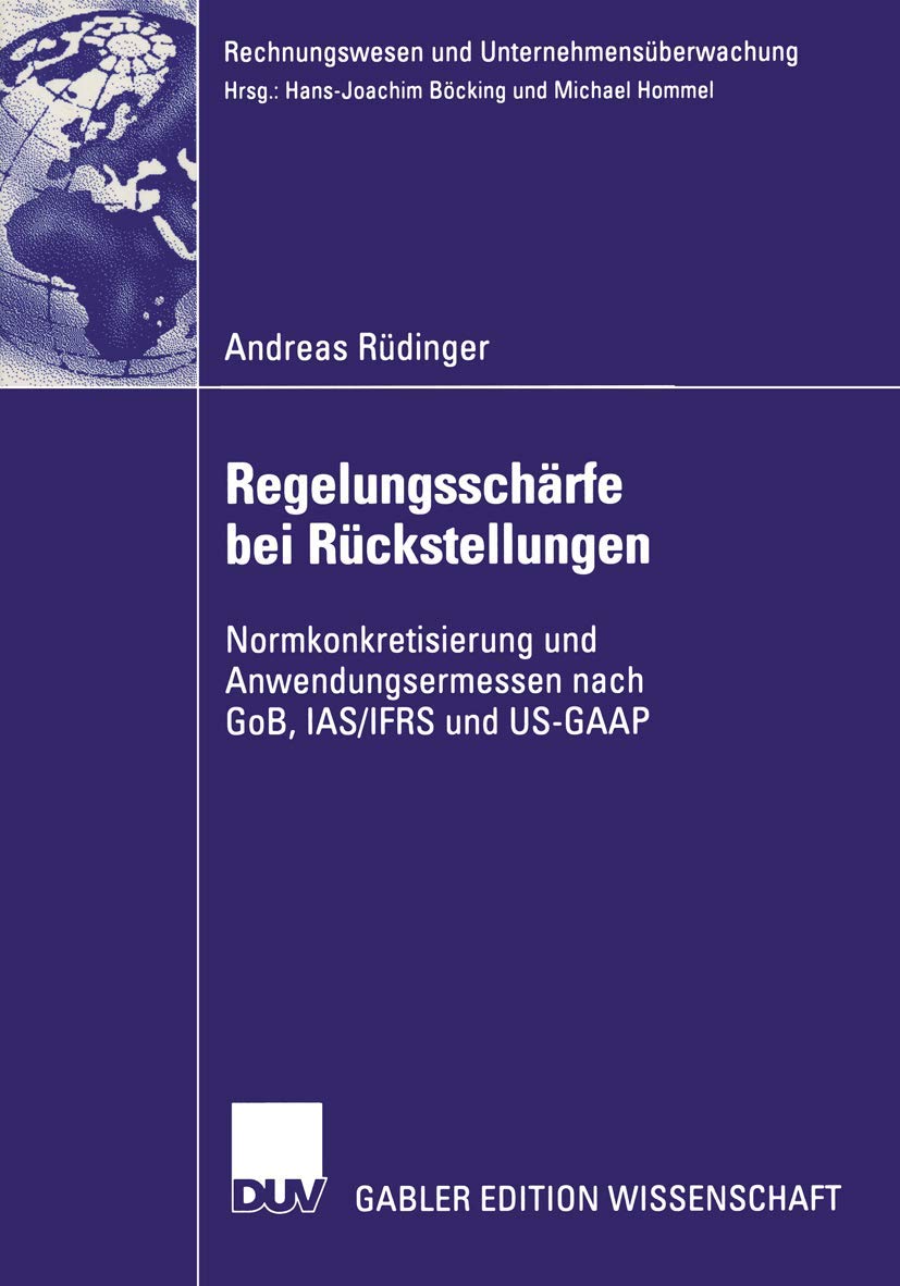 Regelungsschärfe bei Rückstellungen: Normkonkretisierung und Anwendungsermessen nach GoB, I.A.S./I.F.R.S. und U.S.-G.A.A.P. (Rechnungswesen und Unternehmensüberwachung) Law