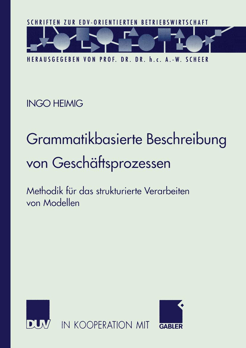 Grammatikbasierte Beschreibung von Geschäftsprozessen: Methodik Für Das Strukturierte Verarbeiten Von Modellen (Schriften Zur Edv-Orientierten Betriebswirtschaft) (German Edition) Law