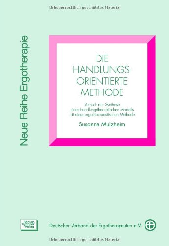 Die handlungsorientierte Methode: Versuch der Synthese eines handlungstheoretischen Modells mit einer ergotherapeutischen Methode (Neue Reihe Ergotherapie: Reihe 1 Fachbereich Psychiatrie) Medicine