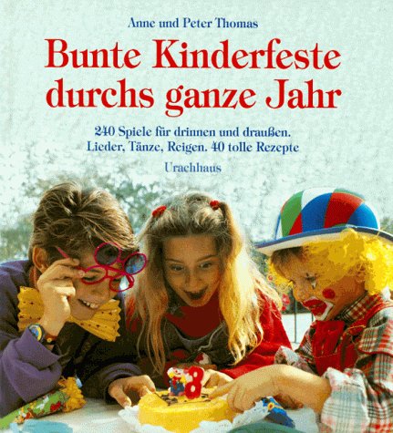 Bunte Kinderfeste durchs ganze Jahr: 250 Spiele für drinnen und draussen. Lieder, Tänze und Reigen. 50 tolle Rezepte Leisure, Home & Garden