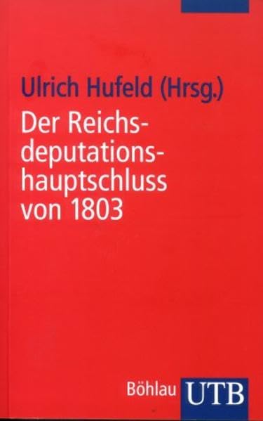 Der Reichsdeputationshauptschluss von 1803: Eine Dokumentation zum Untergang des Alten Reiches (UTB S (Small-Format): Uni-Taschenbücher) Politics & History