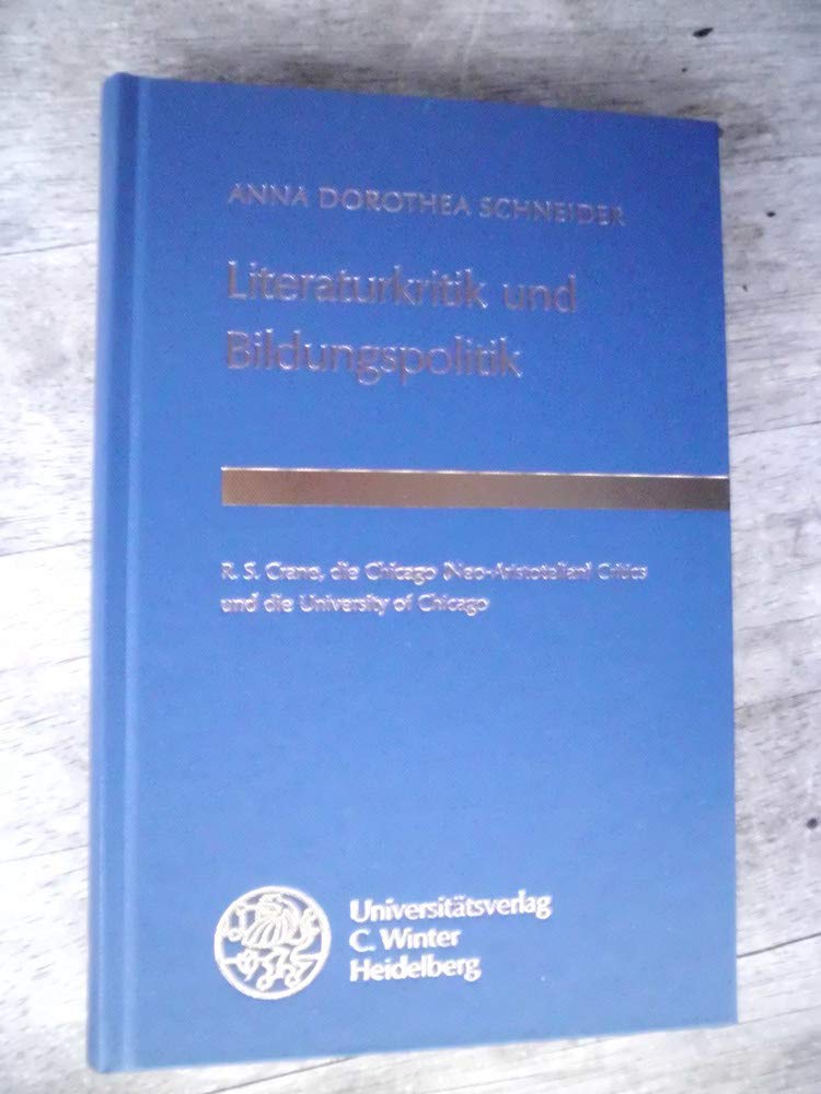 Literaturkritik und Bildungspolitik: R. S. Crane, die Chicago (Neo-Aristotelian) Critics und die University of Chicago (Anglistische Forschungen) Politics & History
