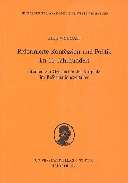 Reformierte Konfession und Politik im 16. Jahrhundert: Studien zur Geschichte der Kurpfalz im Reformationszeitalter (Schriften der ... der Heidelberger Akademie der Wissenschaften) German history