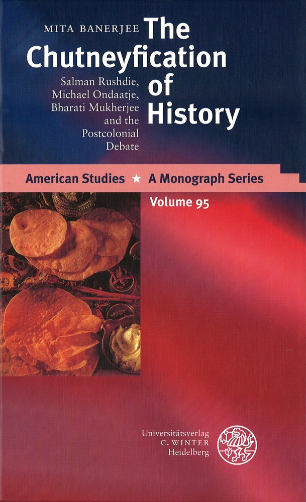 The Chutneyfication of History: Salman Rushdie, Michael Ondaatje, Bharati Mukherjee and the Postcolonial Debate (American Studies: A Monograph Series, Band 95) Contemporary literature