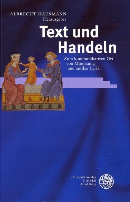 Text und Handeln: Zum kommunikativen Ort von Minnesang und antiker Lyrik (Beihefte zum Euphorion) Social Sciences