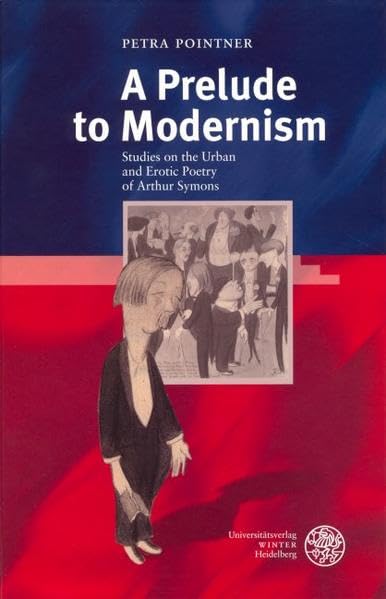 A Prelude to Modernism: Studies on the Urban and Erotic Poetry of Arthur Symons (Anglistische Forschungen) Poetry