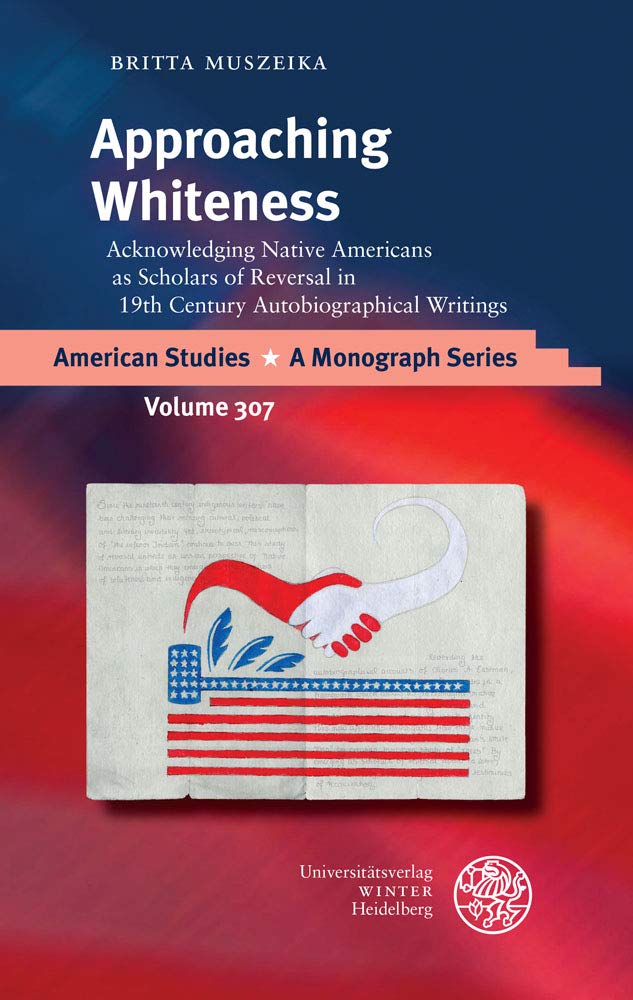 Approaching Whiteness: Acknowledging Native Americans as Scholars of Reversal in 19th Century Autobiographical Writings (American Studies: A Monograph Series) Books