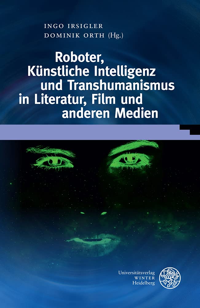 Roboter, Künstliche Intelligenz und Transhumanismus in Literatur, Film und anderen Medien Books