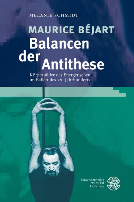 Maurice Béjart - Balancen der Antithese: Körperbilder des Energetischen im Ballett des XX. Jahrhunderts (Reihe Siegen: Beiträge zur Literatur-, Sprach- und Medienwissenschaft) Film, Art & Culture