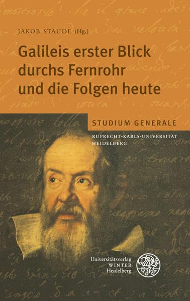Galileis erster Blick durchs Fernrohr und die Folgen heute: Sammelband der Vorträge des Studium Generale der Ruprecht-Karls-Universität Heidelberg im Wintersemester 2008/2009 Natural Sciences