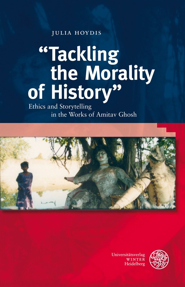 "Tackling the Morality of History": Ethics and Storytelling in the Works of Amitav Ghosh (Anglistische Forschungen, Band 414) Social Sciences
