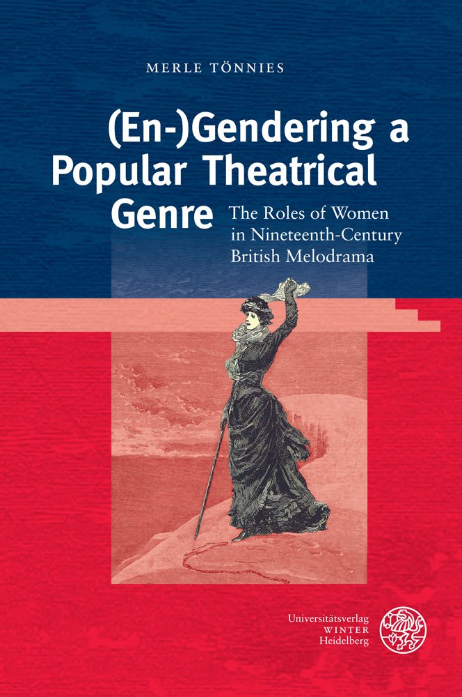 (En-)Gendering a Popular Theatrical Genre: The Roles of Women in Nineteenth-Century British Melodrama (Anglistische Forschungen, Band 443) Drama