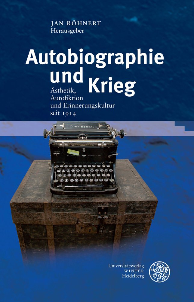 Autobiographie und Krieg: Ästhetik, Autofiktion und Erinnerungskultur seit 1914 (Germanisch Romanische Monatsschrift: Beihefte, Band 64) Contemporary literature