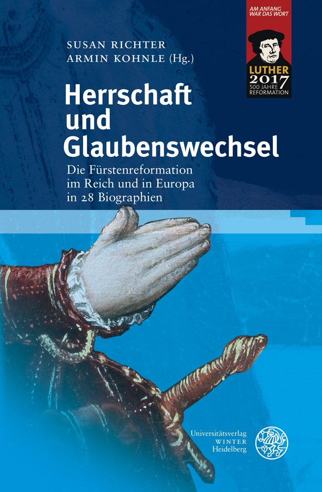 Herrschaft und Glaubenswechsel: Die Fürstenreformation im Reich und in Europa in 28 Biographien (Heidelberger Abhandlungen zur Mittleren und Neueren Geschichte, Band 24) Memories