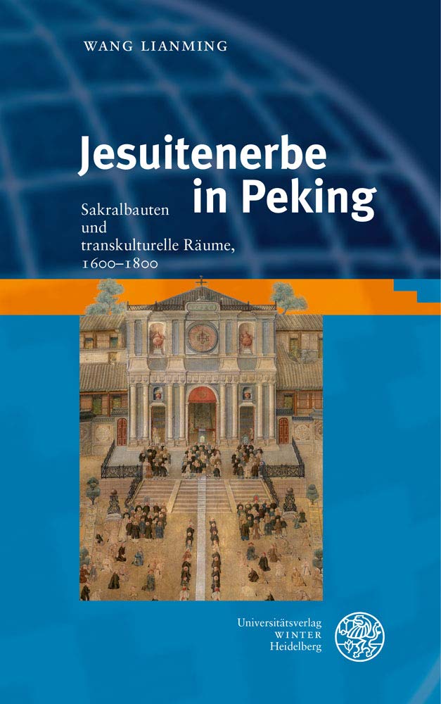 Jesuitenerbe in Peking: Sakralbauten und transkulturelle Räume, 1600–1800 (Heidelberg Transcultural Studies, Band 5) Architecture