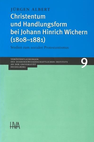 Christentum und Handlungsform bei Johann Hinrich Wichern (1808-1881): Studien zum sozialen Protestantismus (Veröffentlichungen des Diakoniewissenschaftlichen Instituts an der Universität Heidelberg) Philosophy