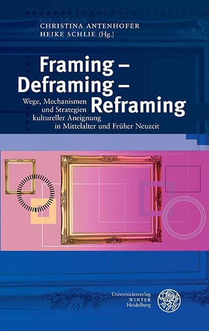 Framing – Deframing – Reframing: Wege, Mechanismen und Strategien kultureller Aneignung in Mittelalter und Früher Neuzeit (Interdisziplinäre Beiträge ... Neuzeit der Universität Salzburg in Krems) Media & Communication