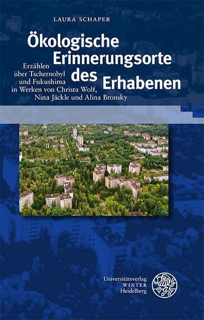 Ökologische Erinnerungsorte des Erhabenen: Erzählen über Tschernobyl und Fukushima in Werken von Christa Wolf, Nina Jäckle und Alina Bronsky (Beiträge zur neueren Literaturgeschichte) Media & Communication