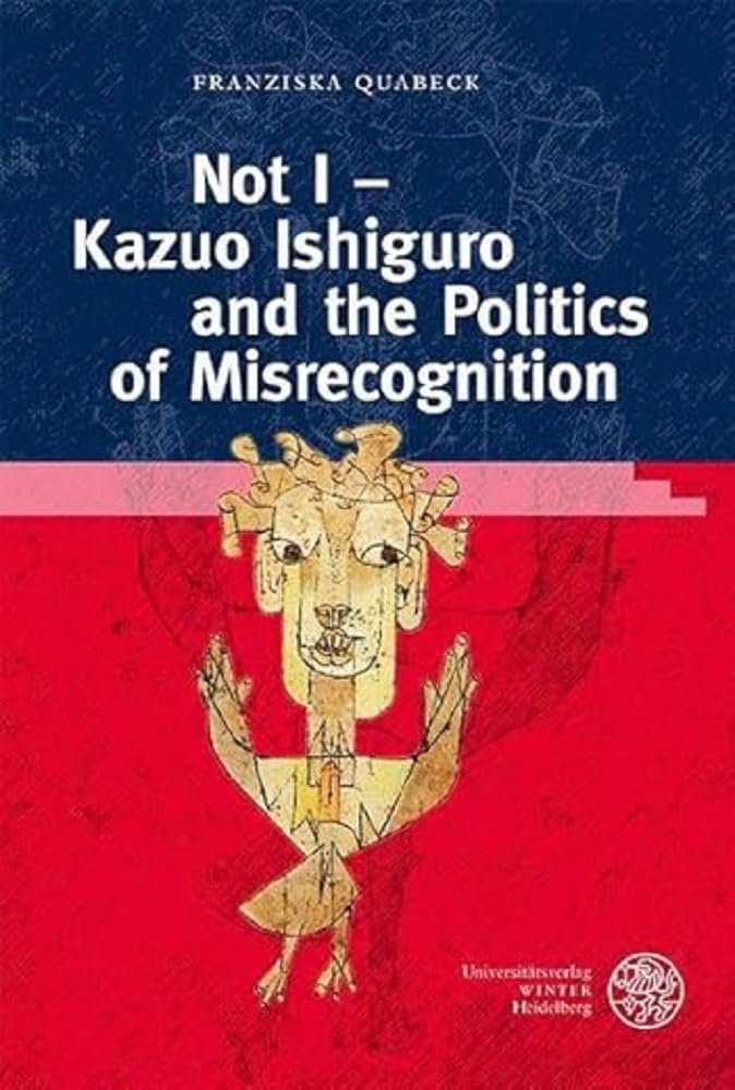 Not I – Kazuo Ishiguro and the Politics of Misrecognition (Anglistische Forschungen) Contemporary literature Books