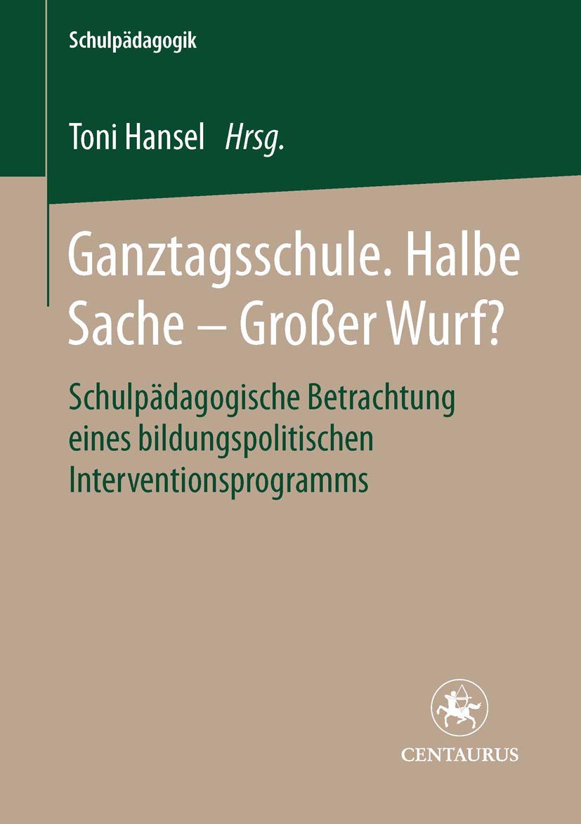 Ganztagsschule. Halbe Sache - grosser Wurf?: Schulpädagogische Betrachtung eines bildungspolitischen Interventionsprogramms (Schulpädagogik, 7, Band 7) Education & Training