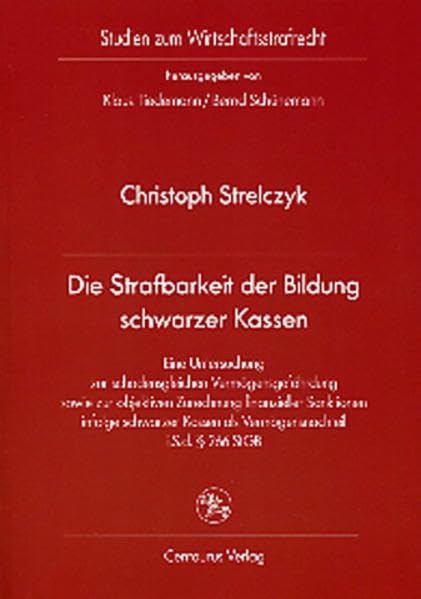 Die Strafbarkeit der Bildung schwarzer Kassen: Eine Untersuchung zur schadensgleichen Vermögensgefährdung sowie zur objektiven Zurechnung finanzieller ... 266 StGB (Studien zum Wirtschaftsstrafrecht) Law