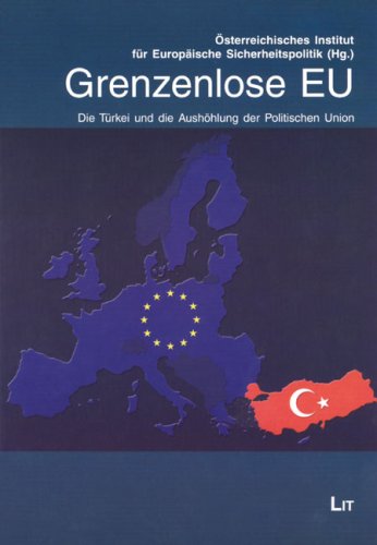 Grenzenlose EU: Die Türkei und die Aushöhlung der Politischen Union: Die Türkei und die Aushöhlung der Politischen Union. Hrsg.: Österreichisches Institut für Europäische Sicherheitspolitik Law
