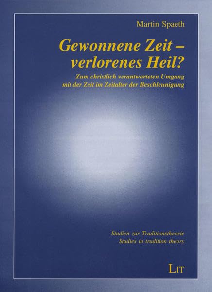 Gewonnene Zeit - verlorenes Heil?: Zum christlich verantworteten Umgang mit der Zeit im Zeitalter der Beschleunigung (Studien zur Traditionstheorie / Studies in tradition theory) Religion & Esotericism