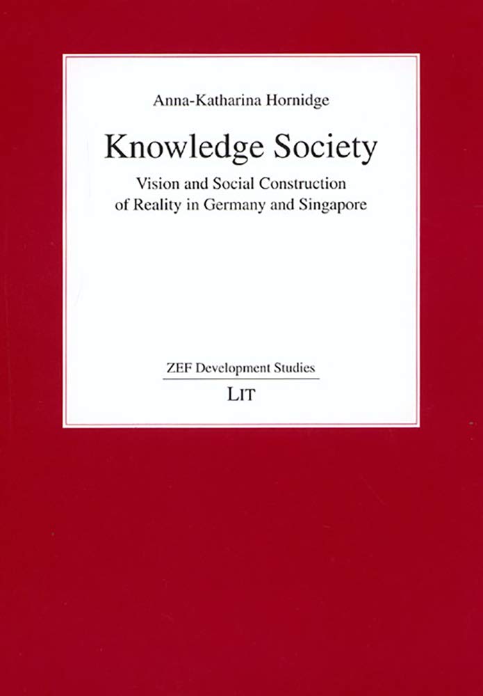 Knowledge Society: Vision and Social Construction of Reality in Germany and Singapore (ZEF Development Studies, Band 3) Social Sciences