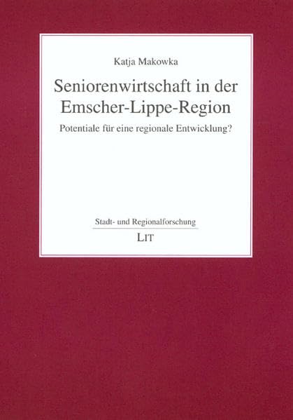 Seniorenwirtschaft in der Emscher-Lippe-Region: Potentiale für eine regionale Entwicklung? (Stadt- und Regionalforschung) Business & Technology